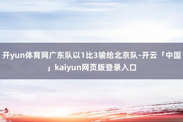 开yun体育网广东队以1比3输给北京队-开云「中国」kaiyun网页版登录入口